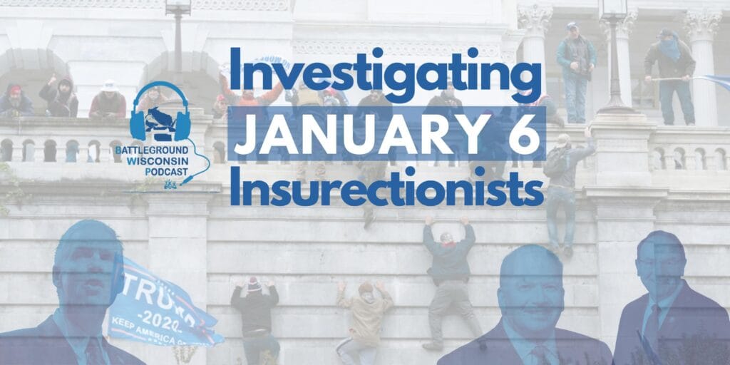 “Investigating January 6 Insurrectionists” Battleground Wisconsin Podcast
