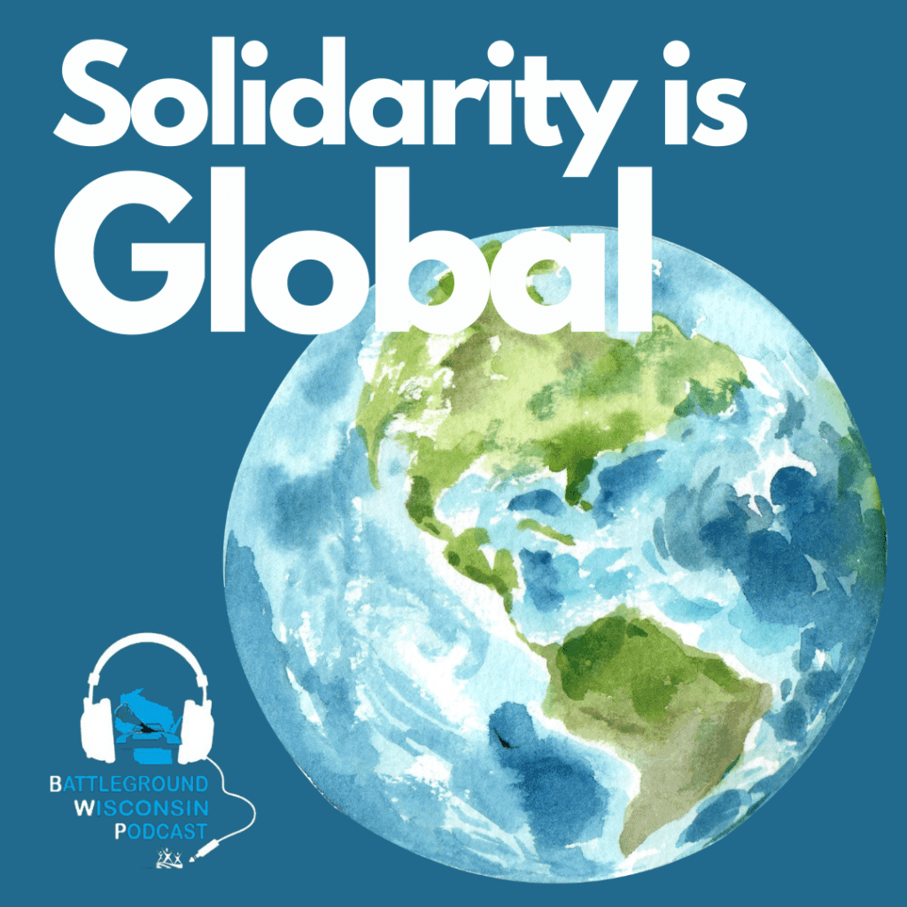 “Solidarity is Global” Battleground Wisconsin Podcast