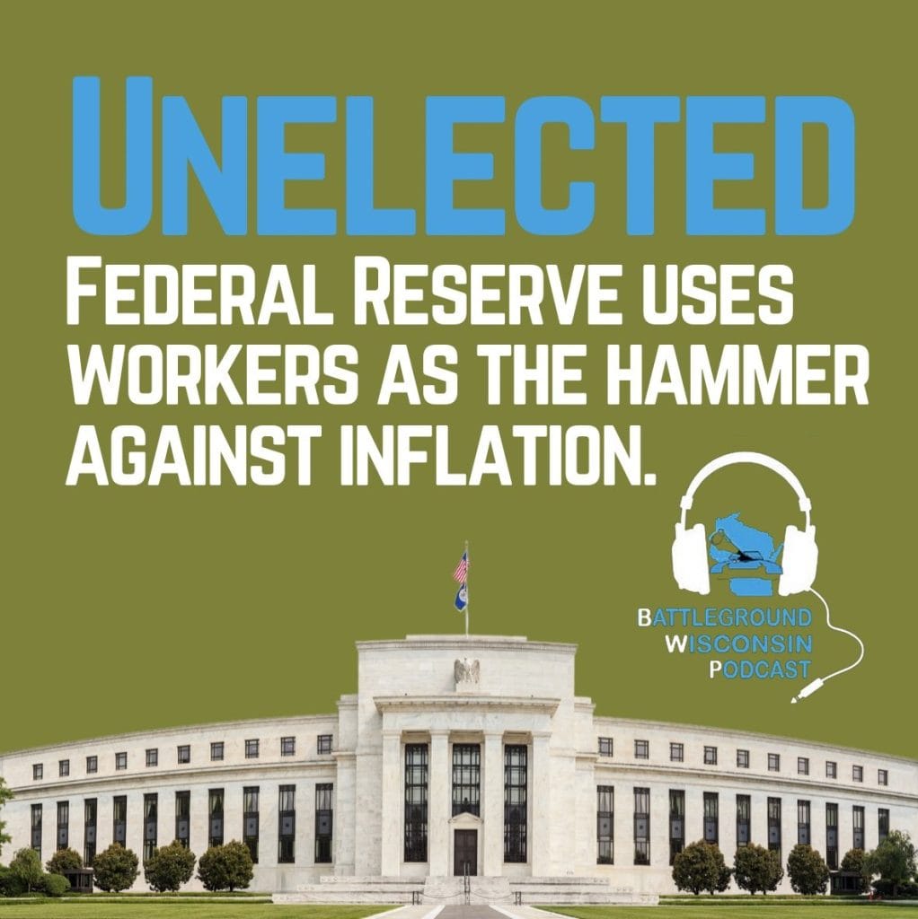 “Unelected Federal Reserve uses workers as the hammer against inflation” Battleground Wisconsin Podcast