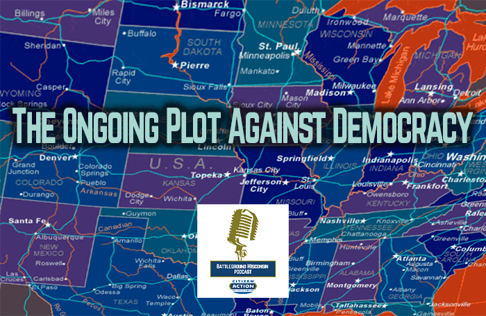 The Ongoing Plot Against Democracy – Battleground Wisconsin Podcast