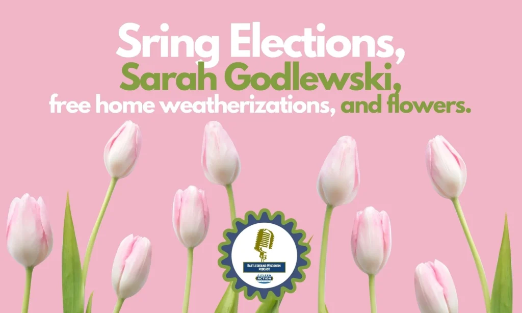 “Spring Election, Sarah Godlewski, free home weatherizations, and flowers” Battleground Wisconsin Podcast “Spring Election, Sarah Godlewski, free home weatherizations, and flowers” Battleground Wisconsin Podcast
