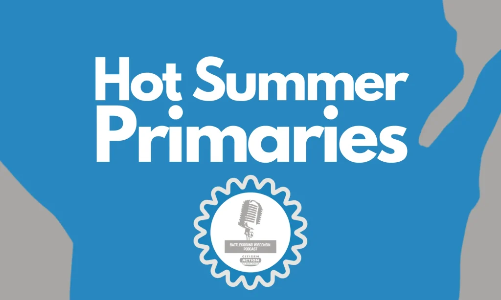 “Hot Summer Primaries in the State Legislature” Battleground Wisconsin Podcast “Hot Summer Primaries in the State Legislature” Battleground Wisconsin Podcast