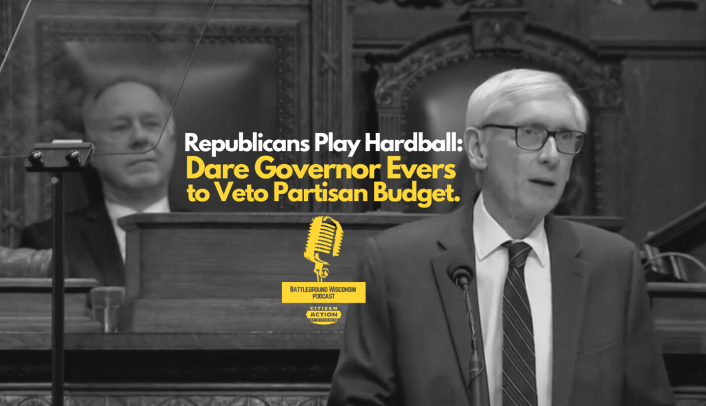 “Republicans Play Hardball: Dare Governor to Veto Partisan Budget.” Battleground Wisconsin Podcast 