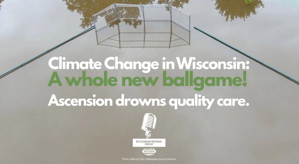 “Climate Change in Wisconsin: A whole new ballgame! Ascension drowns quality care.” Battleground Wisconsin Podcast