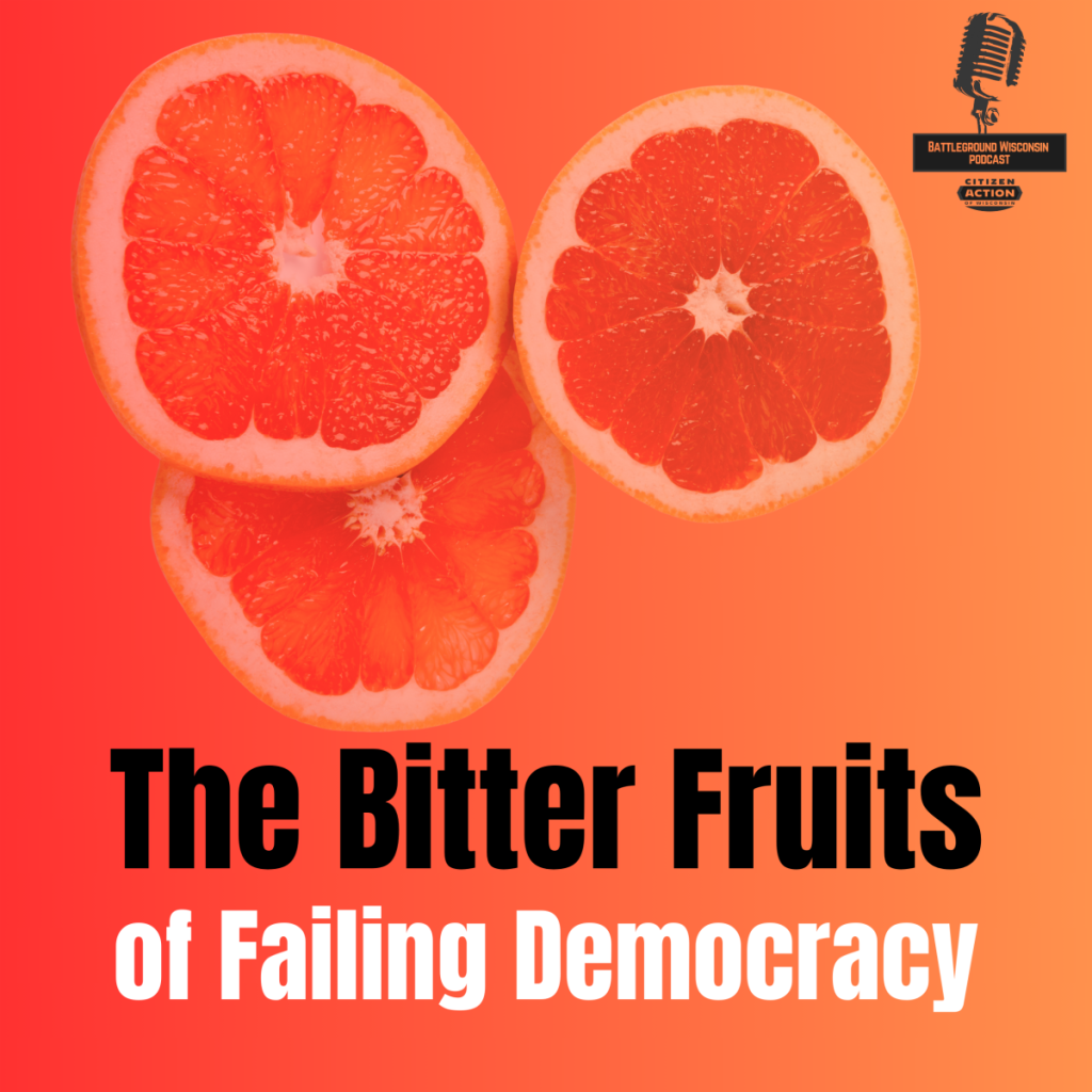 “The Bitter Fruits of Failing Democracy” Battleground Wisconsin Podcast