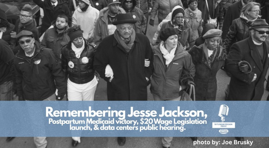 “Remembering Jesse Jackson, Postpartum Medicaid victory, $20 Wage Legislation launch, and data centers public hearing” Battleground Wisconsin Podcast 