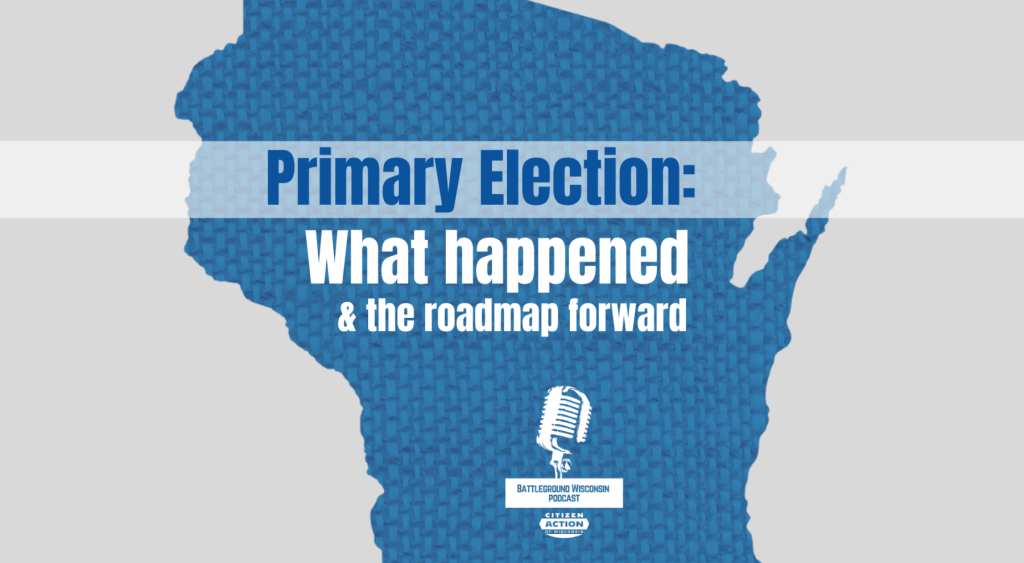 “Primary Election: What happened & the roadmap forward” Battleground Wisconsin Podcast “Primary Election: What happened & the roadmap forward” Battleground Wisconsin Podcast