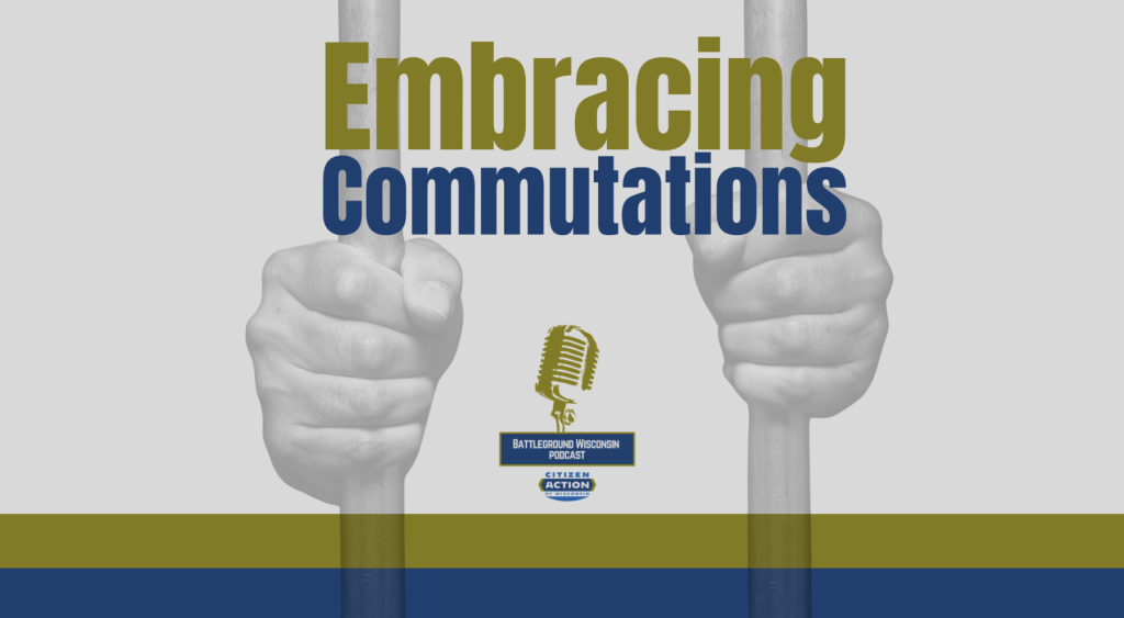“Embracing Commutations” Battleground Wisconsin Podcast